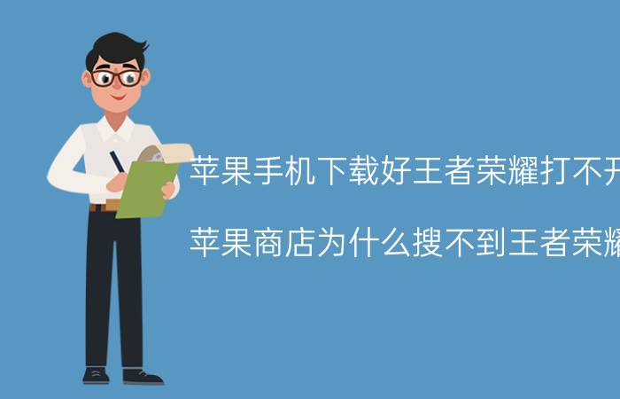 苹果手机下载好王者荣耀打不开 苹果商店为什么搜不到王者荣耀？